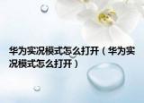 华为实况模式怎么打开（华为实况模式怎么打开）