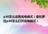 p30怎么设置省电模式（摩托罗拉p30怎么打开省电模式）