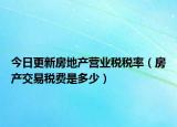 今日更新房地产营业税税率（房产交易税费是多少）