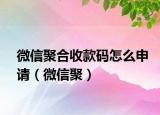 微信聚合收款码怎么申请（微信聚）