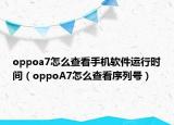 oppoa7怎么查看手机软件运行时间（oppoA7怎么查看序列号）