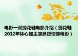 电影一双绣花鞋电影介绍（绣花鞋 2012年林心如主演悬疑惊悚电影）