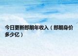 今日更新郎朗年收入（郎朗身价多少亿）