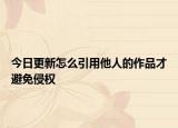 今日更新怎么引用他人的作品才避免侵权