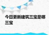 今日更新建筑三宝是哪三宝