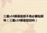 三星s10屏幕耐磨不有必要贴膜吗（三星s10屏幕耐划吗）