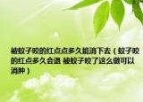 被蚊子咬的红点点多久能消下去（蚊子咬的红点多久会退 被蚊子咬了这么做可以消肿）