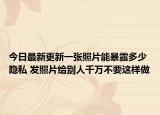 今日最新更新一张照片能暴露多少隐私 发照片给别人千万不要这样做