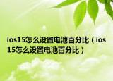ios15怎么设置电池百分比（ios15怎么设置电池百分比）