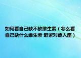如何看自己缺不缺维生素（怎么看自己缺什么维生素 赶紧对症入座）