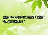 魅族16xs有呼吸灯位置（魅族16xs有呼吸灯吗）
