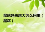 黑痣越来越大怎么回事（黑痣）