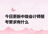 今日更新中级会计师报考要求有什么
