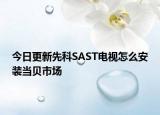 今日更新先科SAST电视怎么安装当贝市场