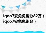 iqoo7安兔兔跑分82万（iqoo7安兔兔跑分）