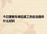 今日更新车祸后报工伤应当提供什么材料