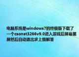 电脑系统是windows7的终极版下载了一个csonst3266v9.0进入游戏后屏幕黑屏然后自动退出求上级解答