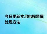今日更新索尼电视黑屏处理方法