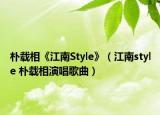 朴载相《江南Style》（江南style 朴载相演唱歌曲）