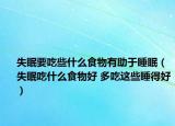 失眠要吃些什么食物有助于睡眠（失眠吃什么食物好 多吃这些睡得好）