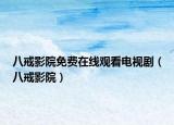 八戒影院免费在线观看电视剧（八戒影院）
