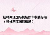 桂林两江国际机场停车收费标准（桂林两江国际机场）
