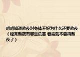 明明知道熬夜对身体不好为什么还要熬夜（经常熬夜有哪些危害 看完就不要再熬夜了）