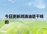 今日更新润滑油是干啥的