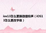 ios13怎么更换微信铃声（iOS13怎么更改字体）