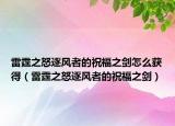 雷霆之怒逐风者的祝福之剑怎么获得（雷霆之怒逐风者的祝福之剑）