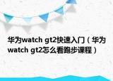 华为watch gt2快速入门（华为watch gt2怎么看跑步课程）