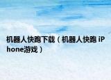 机器人快跑下载（机器人快跑 iPhone游戏）