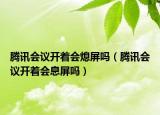 腾讯会议开着会熄屏吗（腾讯会议开着会息屏吗）