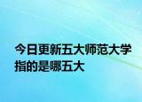 今日更新五大师范大学指的是哪五大