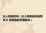 女人熬夜好吗（女人熬夜的危害有多大 熬夜族的养颜秘诀）