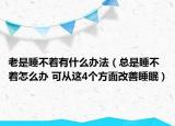 老是睡不着有什么办法（总是睡不着怎么办 可从这4个方面改善睡眠）
