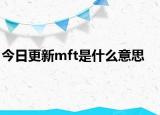 今日更新mft是什么意思