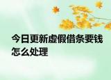 今日更新虚假借条要钱怎么处理