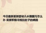 今日最新更新婴幼儿长期腹泻怎么办 需要积极寻找拉肚子的病因