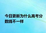 今日更新为什么高考分数线不一样