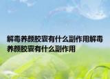 解毒养颜胶囊有什么副作用解毒养颜胶囊有什么副作用