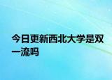 今日更新西北大学是双一流吗
