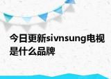 今日更新sivnsung电视是什么品牌