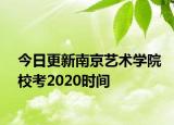 今日更新南京艺术学院校考2020时间