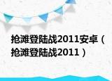 抢滩登陆战2011安卓（抢滩登陆战2011）