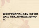 如何保护眼睛视力的三点建议（保护眼睛的方法 不想视力越来越差这三招你得学会）