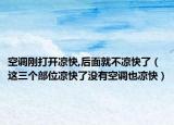 空调刚打开凉快,后面就不凉快了（这三个部位凉快了没有空调也凉快）
