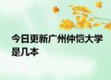 今日更新广州仲恺大学是几本