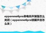 opporeno6pro来电铃声渐强怎么关闭（opporeno6pro锁屏声音怎么关）