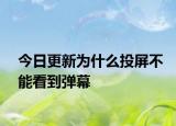 今日更新为什么投屏不能看到弹幕